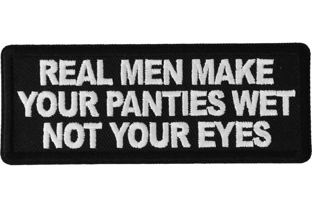 Naughty Patches Real Men Make Your Panties Wet Not Your Eyes